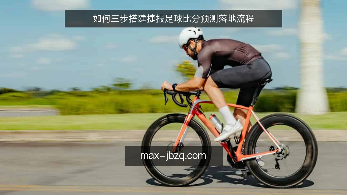 如何三步搭建捷报足球比分预测落地流程