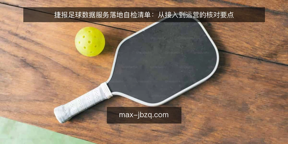 捷报足球数据服务落地自检清单:从接入到运营的核对要点 — 为什么现在需要一份捷报足球落地自检清单 配图