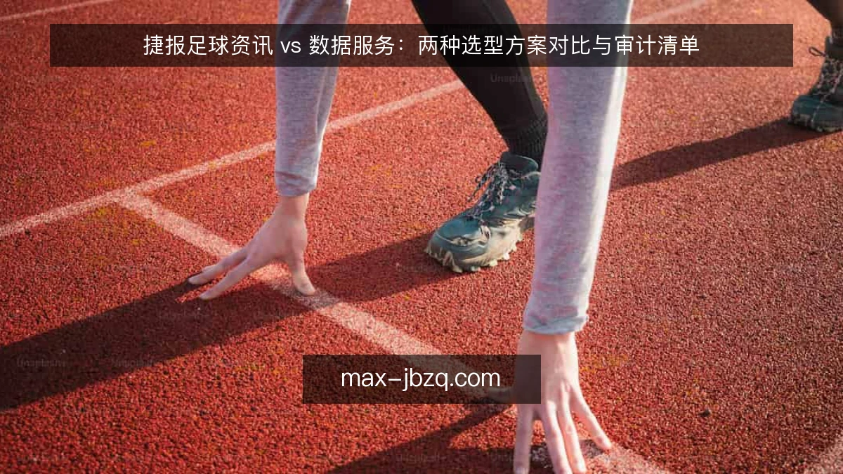 捷报足球资讯 vs 数据服务：两种选型方案对比与审计清单