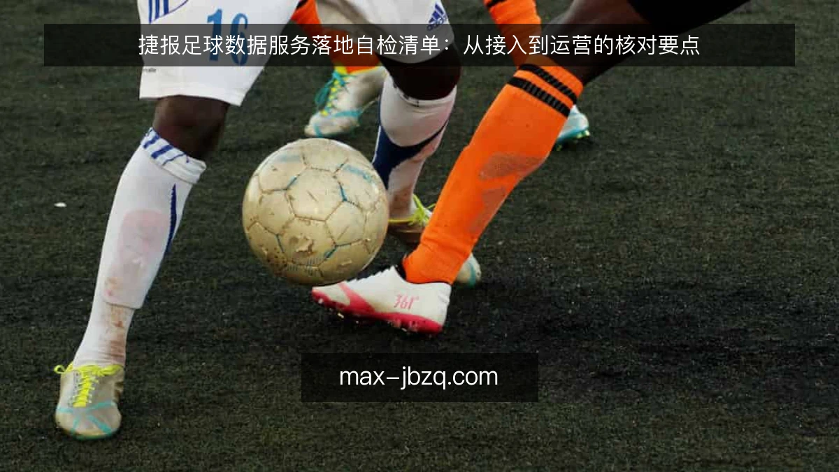 捷报足球数据服务落地自检清单:从接入到运营的核对要点