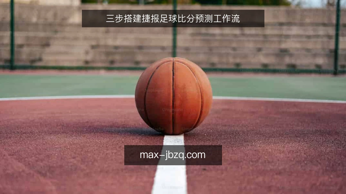 三步搭建捷报足球比分预测工作流