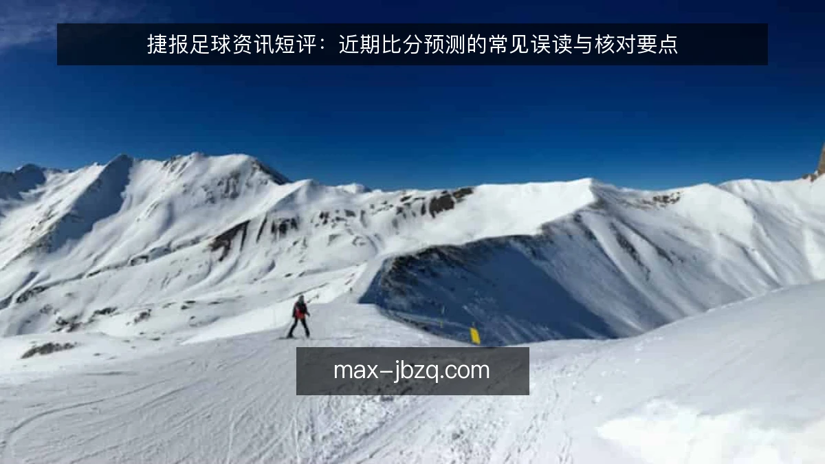 捷报足球资讯短评:近期比分预测的常见误读与核对要点
