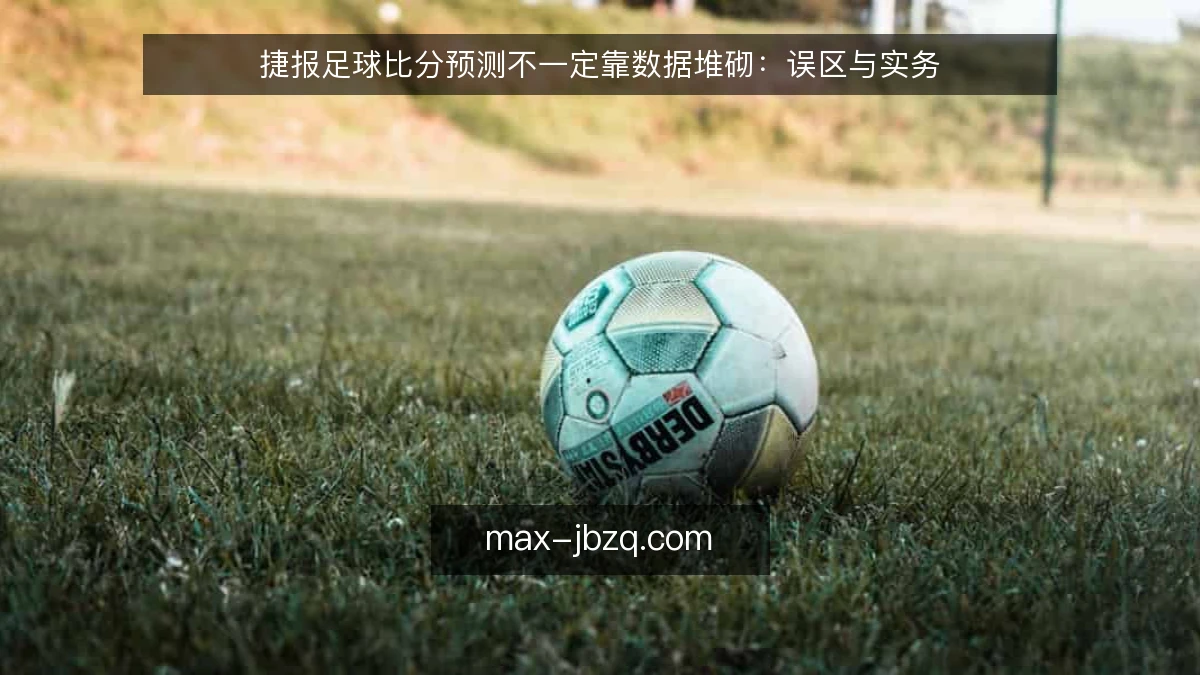 捷报足球比分预测不一定靠数据堆砌:误区与实务