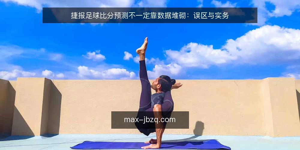 捷报足球比分预测不一定靠数据堆砌:误区与实务 — 误区一:数据越多,预测越准 配图