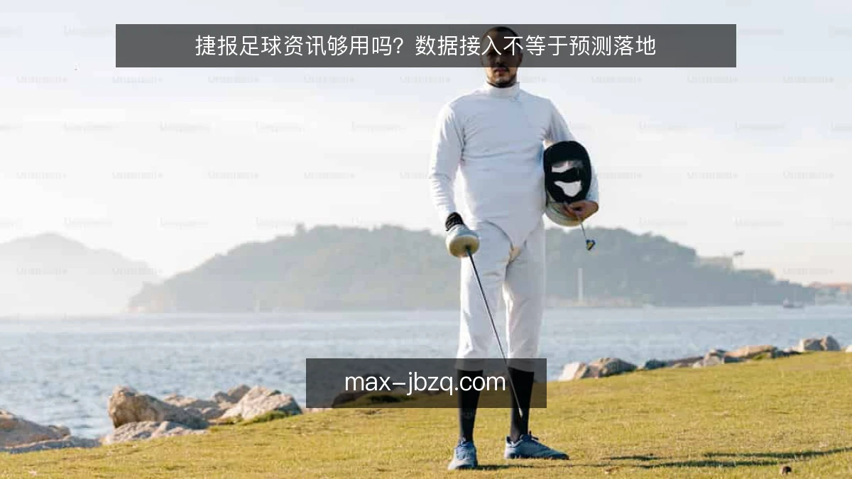 捷报足球资讯够用吗？数据接入不等于预测落地